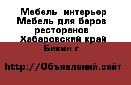 Мебель, интерьер Мебель для баров, ресторанов. Хабаровский край,Бикин г.